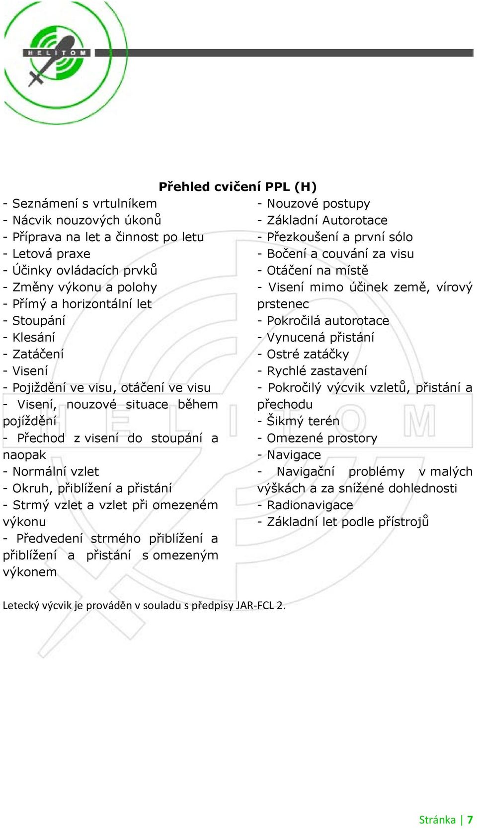 vzlet a vzlet při omezeném výkonu - Předvedení strmého přiblíţení a přiblíţení a přistání s omezeným výkonem Přehled cvičení PPL (H) Letecký výcvik je prováděn v souladu s předpisy JAR-FCL 2.