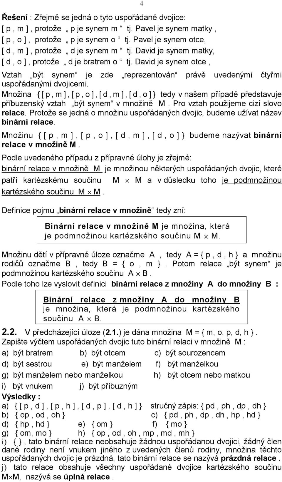 Množina { [ p, m ], [ p, o ], [ d, m ], [ d, o ] } tedy v našem případě představuje příbuzenský vztah být synem v množině M. Pro vztah použijeme cizí slovo relace.