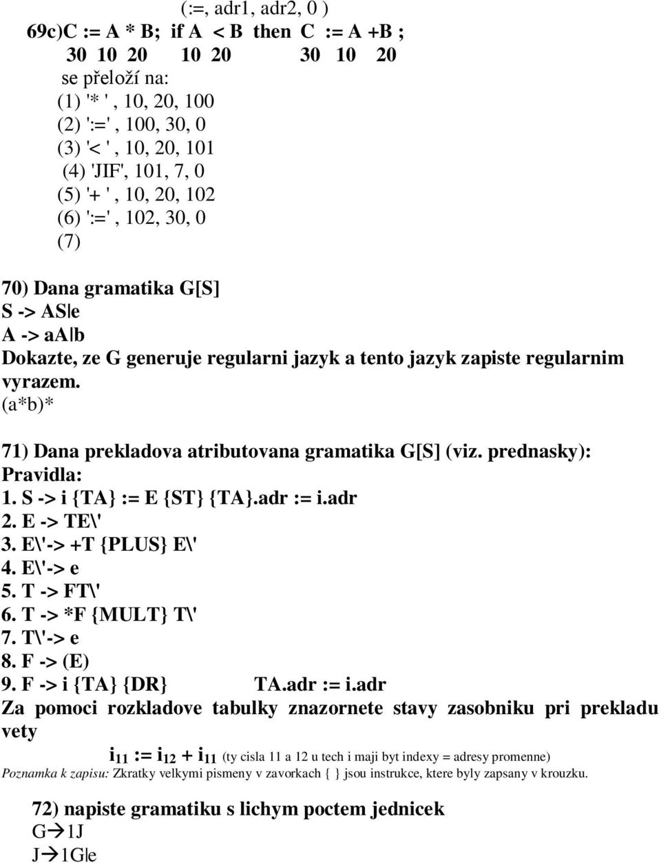 (a*b)* 71) Dana prekladova atributovana gramatika G[S] (viz. prednasky): Pravidla: 1. S -> i {TA} := E {ST} {TA}.adr := i.adr 2. E -> TE\' 3. E\'-> +T {PLUS} E\' 4. E\'-> e 5. T -> FT\' 6.