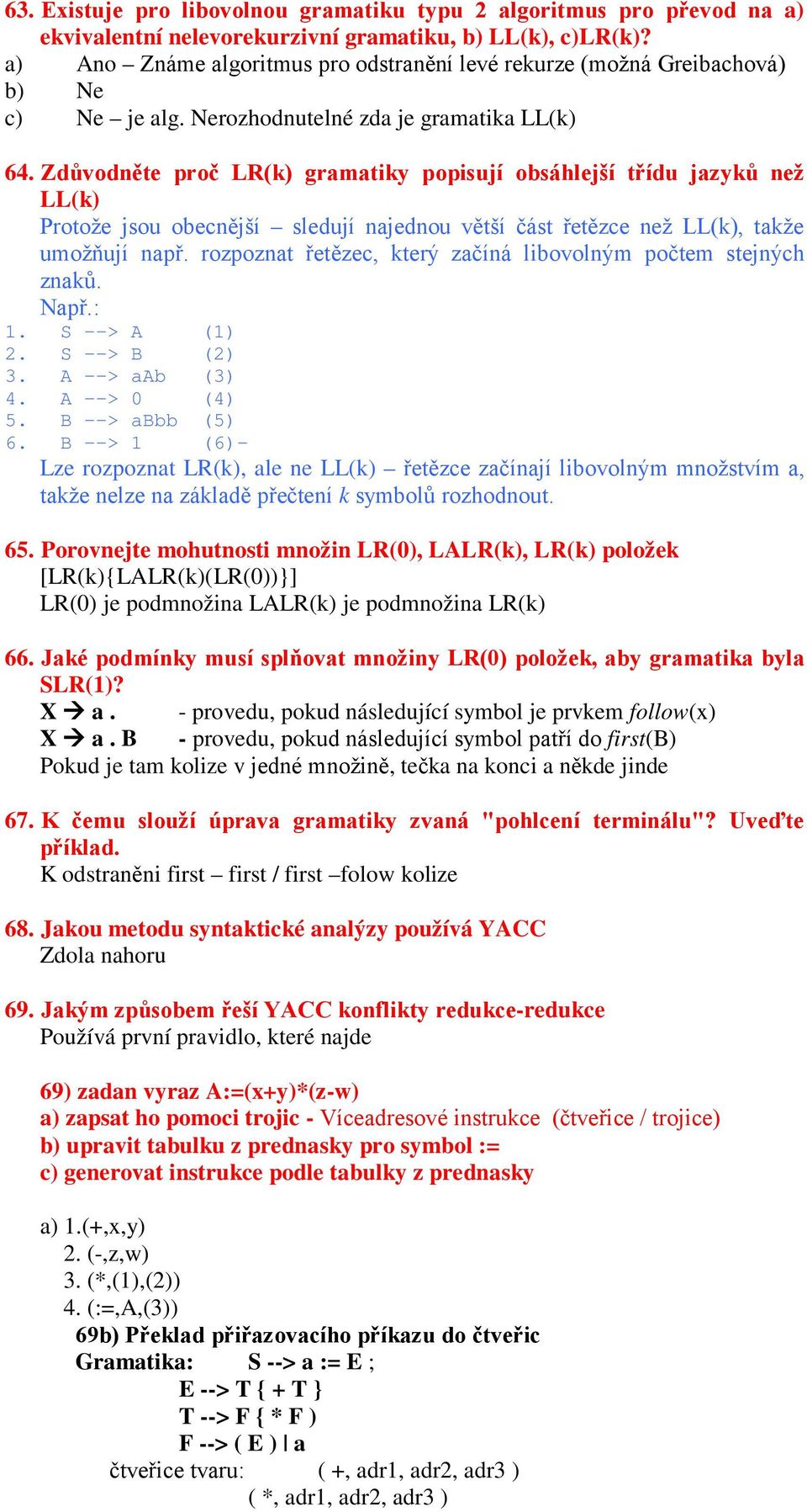 Zdůvodněte proč LR(k) gramatiky popisují obsáhlejší třídu jazyků než LL(k) Protože jsou obecnější sledují najednou větší část řetězce než LL(k), takže umožňují např.