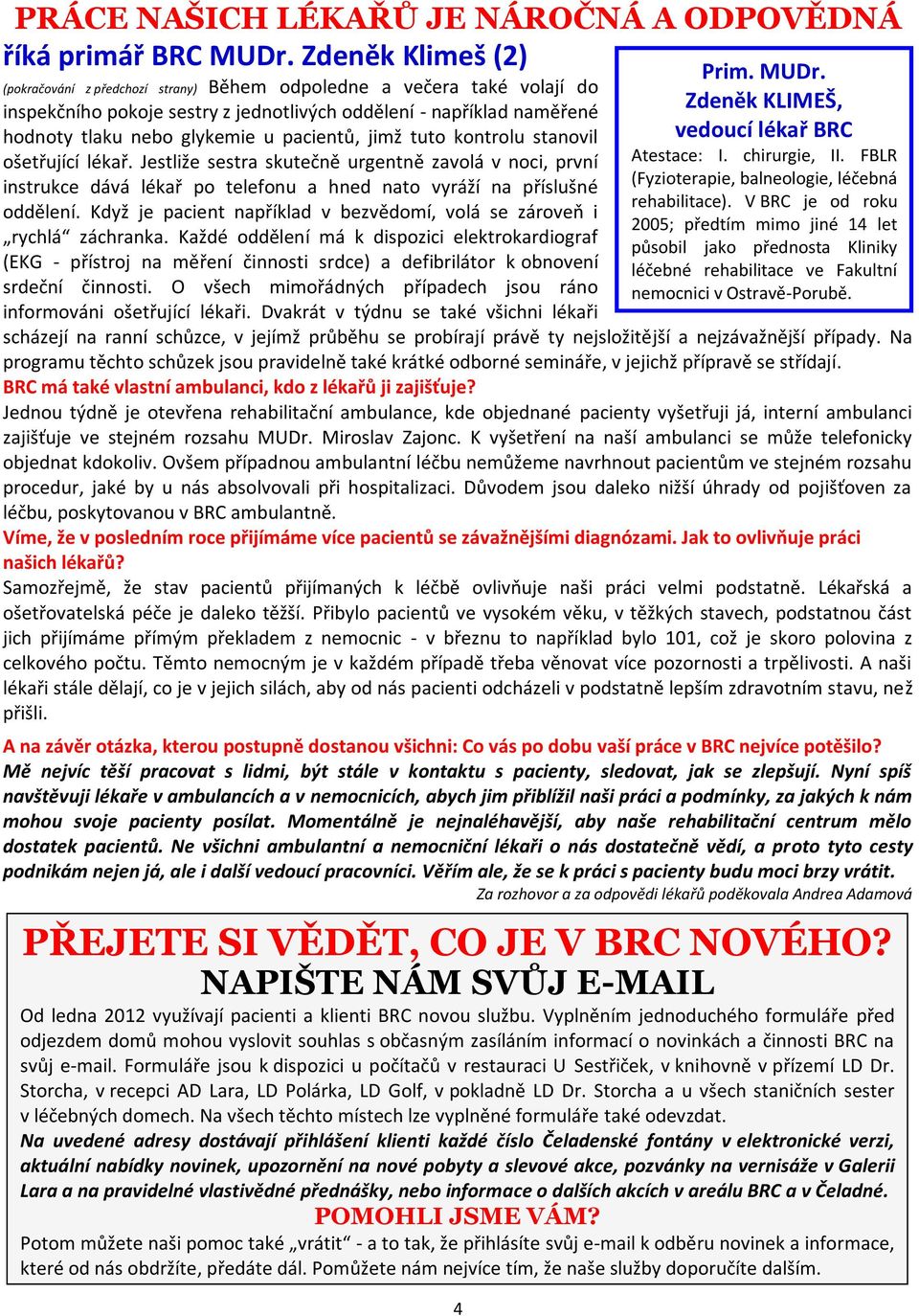 (pokračování z předchozí strany) Během odpoledne a večera také volají do inspekčního pokoje sestry z jednotlivých oddělení - například naměřené Zdeněk KLIMEŠ, hodnoty tlaku nebo glykemie u pacientů,