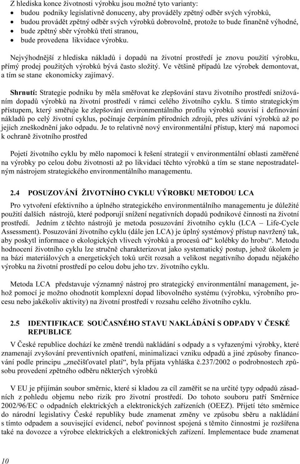 Nejvýhodnější z hlediska nákladů i dopadů na životní prostředí je znovu použití výrobku, přímý prodej použitých výrobků bývá často složitý.