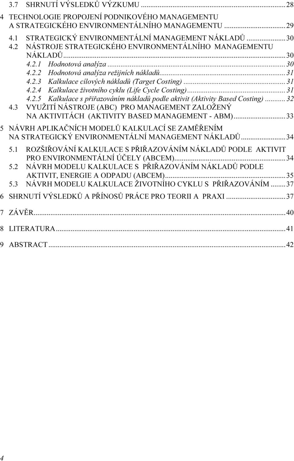 ..31 4.2.5 Kalkulace s přiřazováním nákladů podle aktivit (Aktivity Based Costing)...32 4.3 VYUŽITÍ NÁSTROJE (ABC) PRO MANAGEMENT ZALOŽENÝ NA AKTIVITÁCH (AKTIVITY BASED MANAGEMENT - ABM).