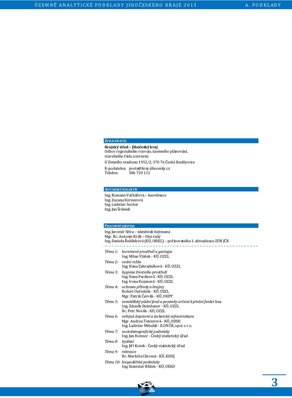 Antonín Krák člen rady Ing. Daniela Řežábková (KÚ, OREG) pořizovatelka 1. aktualizace JČK Téma 1: horninové prostředí a geologie Ing. Milan Vlášek - KÚ, OZZL Téma 2: vodní režim Ing.