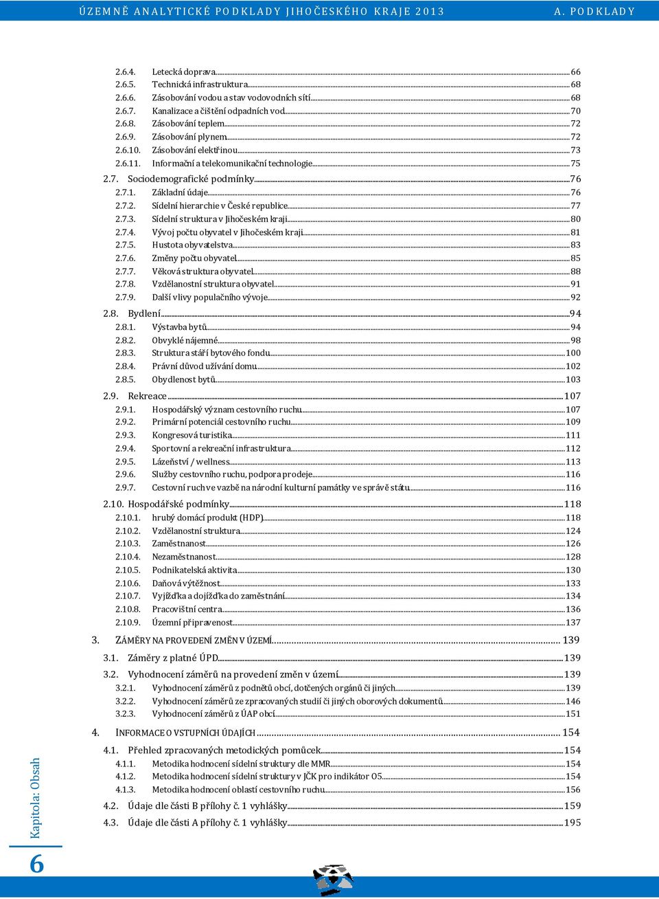 .. 77 2.7.3. Sídelní struktura v Jihočeském kraji... 80 2.7.4. Vývoj počtu obyvatel v Jihočeském kraji... 81 2.7.5. Hustota obyvatelstva... 83 2.7.6. Změny počtu obyvatel... 85 2.7.7. Věková struktura obyvatel.