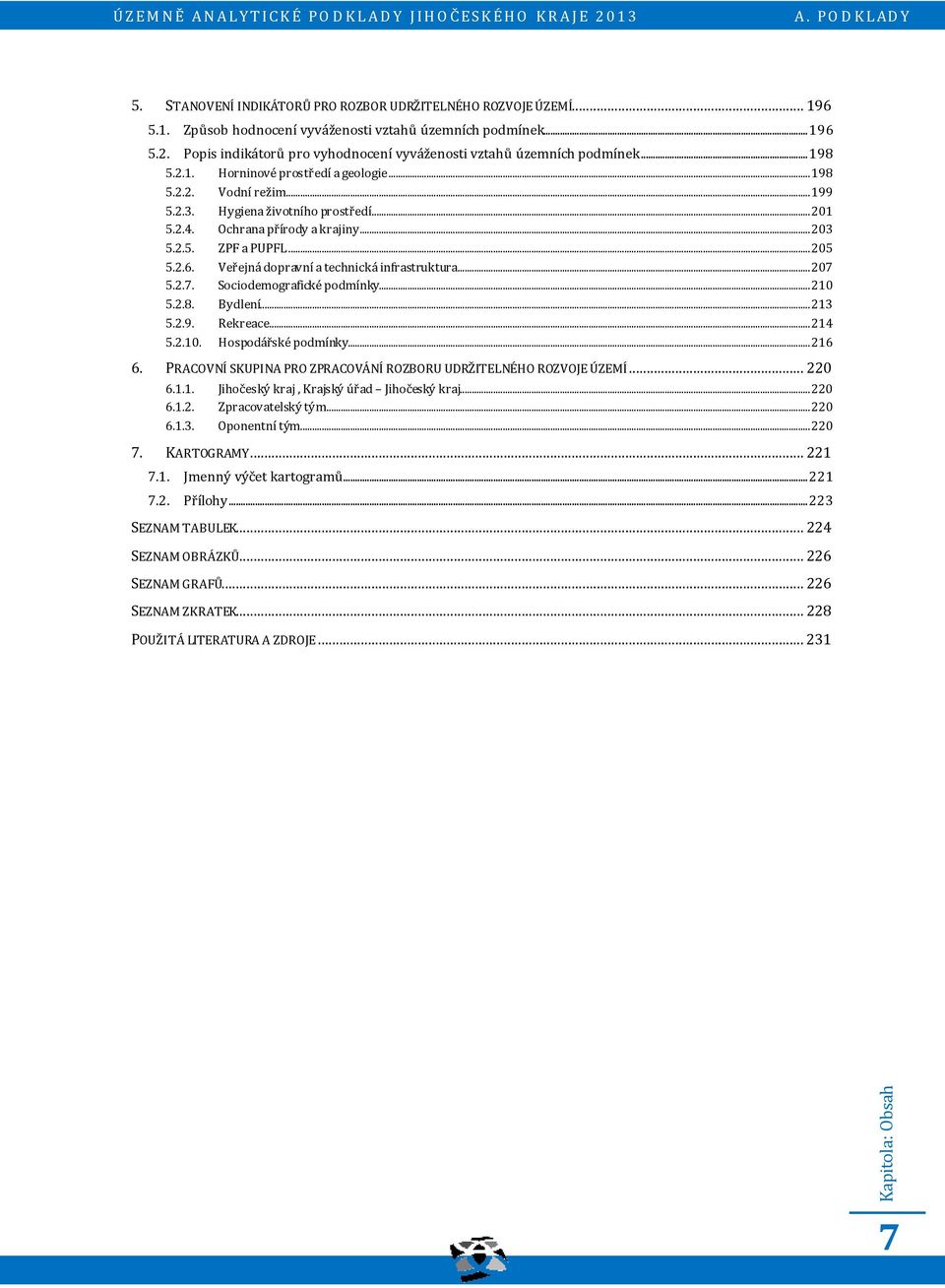 Ochrana přírody a krajiny... 203 5.2.5. ZPF a PUPFL... 205 5.2.6. Veřejná dopravní a technická infrastruktura... 207 5.2.7. Sociodemografické podmínky... 210 5.2.8. Bydlení... 213 5.2.9. Rekreace.