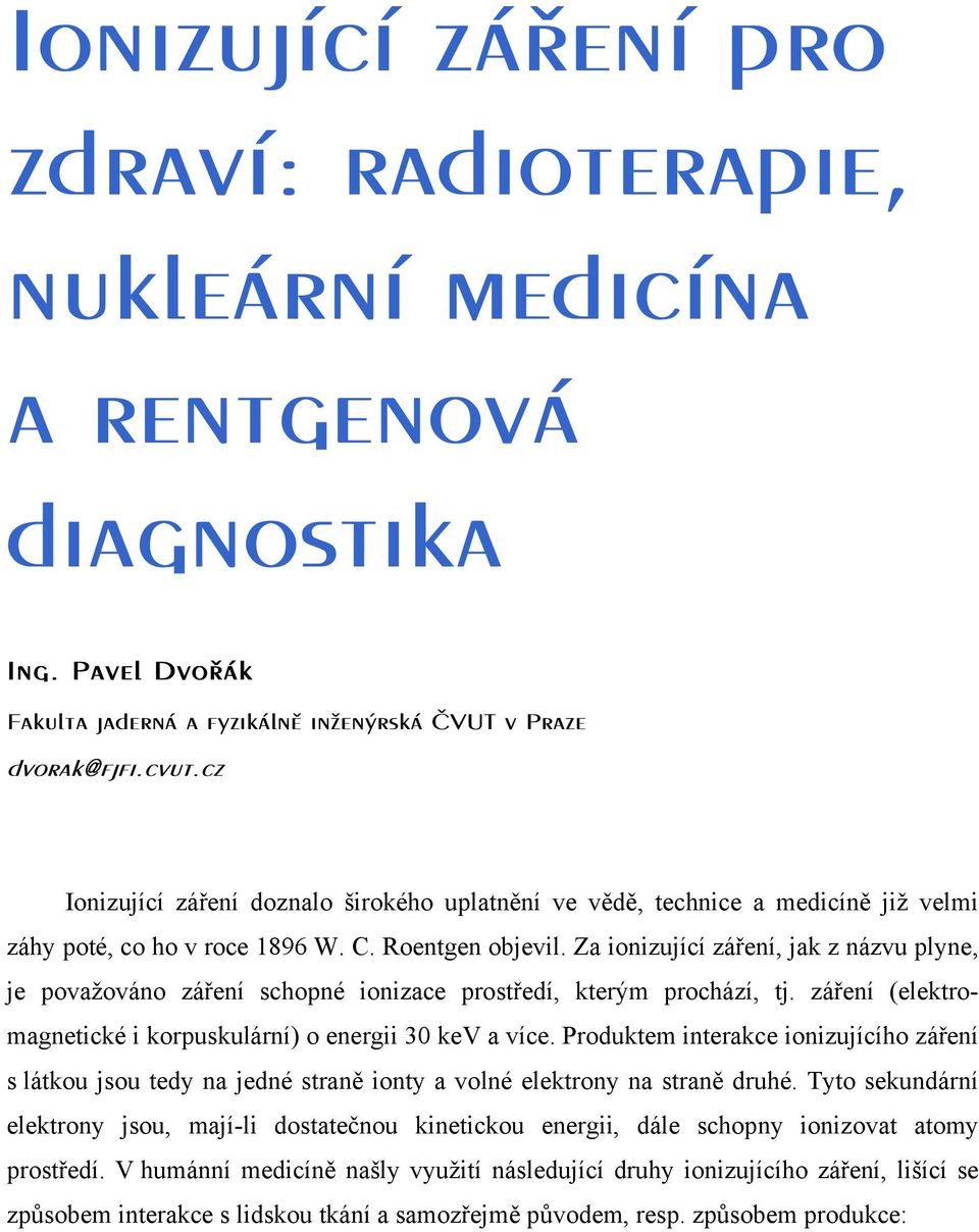 Za ionizující záření, jak z názvu plyne, je považováno záření schopné ionizace prostředí, kterým prochází, tj. záření (elektromagnetické i korpuskulární) o energii 30 kev a více.