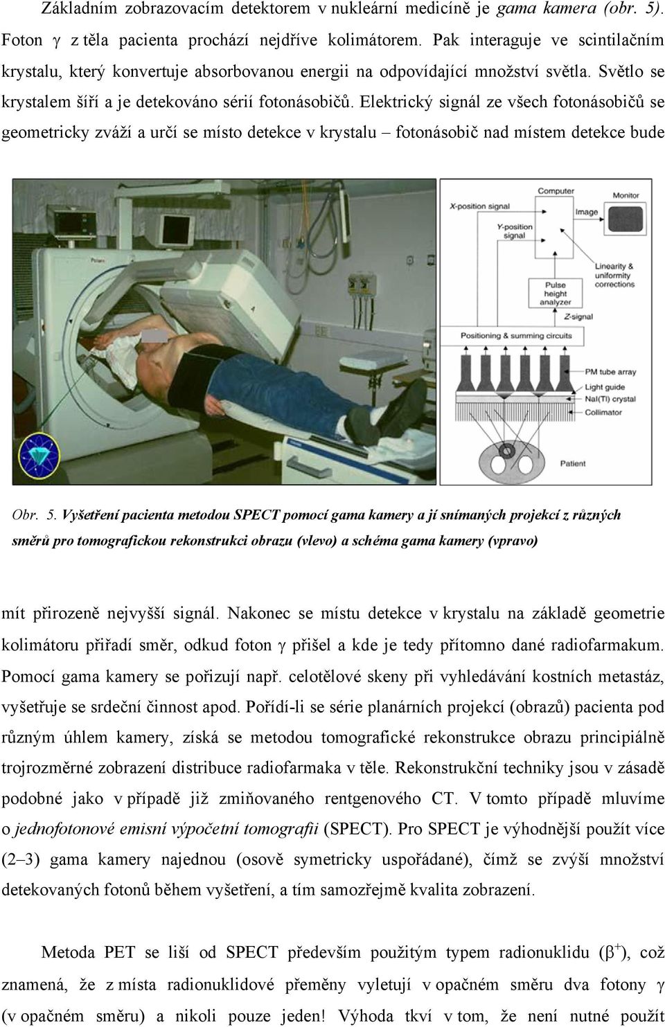 Elektrický signál ze všech fotonásobičů se geometricky zváží a určí se místo detekce v krystalu fotonásobič nad místem detekce bude Obr. 5.