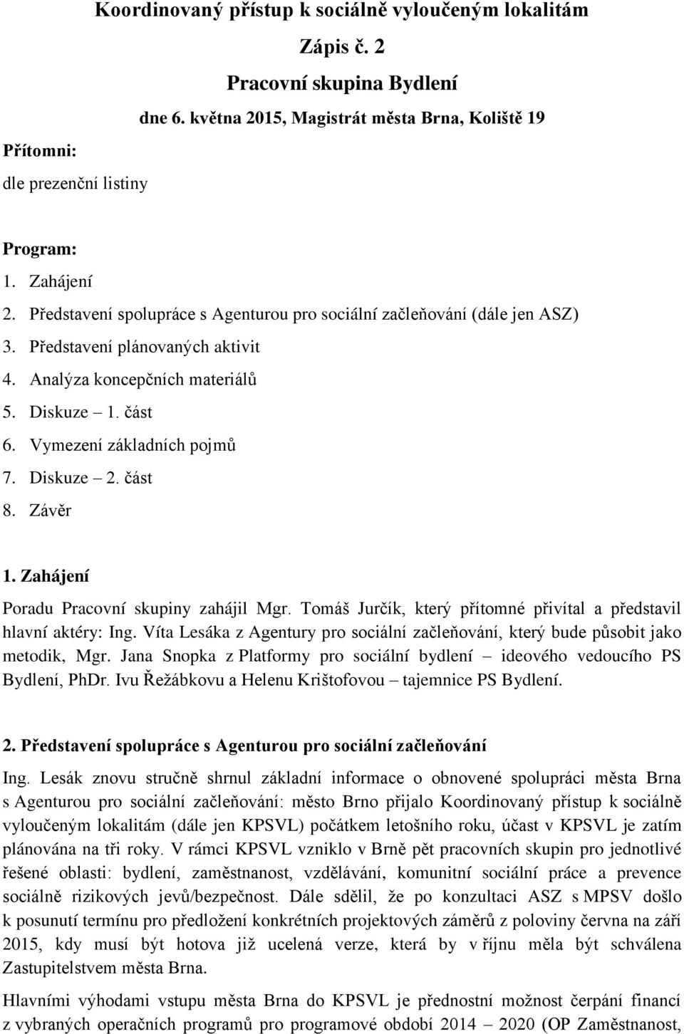 Diskuze 2. část 8. Závěr 1. Zahájení Poradu Pracovní skupiny zahájil Mgr. Tomáš Jurčík, který přítomné přivítal a představil hlavní aktéry: Ing.