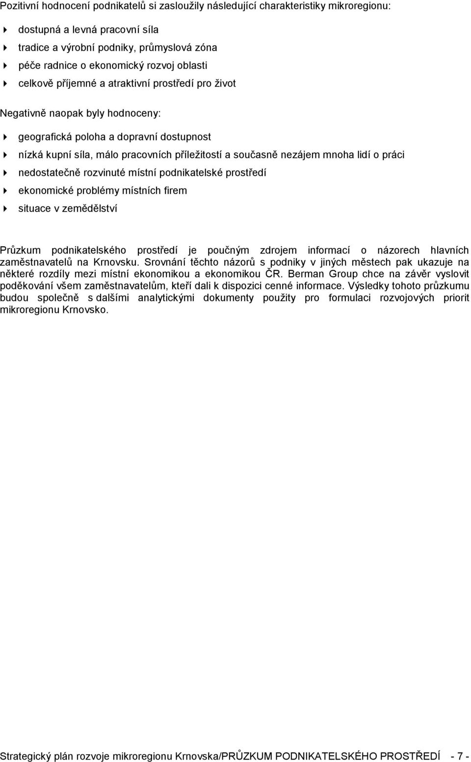 současně nezájem mnoha lidí o práci " nedostatečně rozvinuté místní podnikatelské prostředí " ekonomické problémy místních firem " situace v zemědělství Průzkum podnikatelského prostředí je poučným