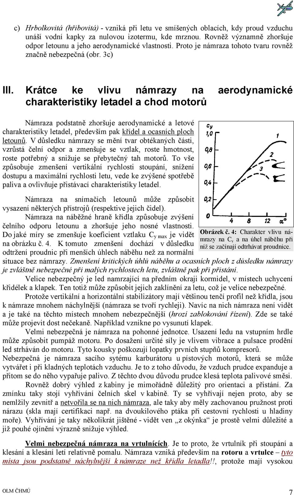 Krátce ke vlivu námrazy na aerodynamické charakteristiky letadel a chod motorů Námraza podstatně zhoršuje aerodynamické a letové charakteristiky letadel, především pak křídel a ocasních ploch letounů.