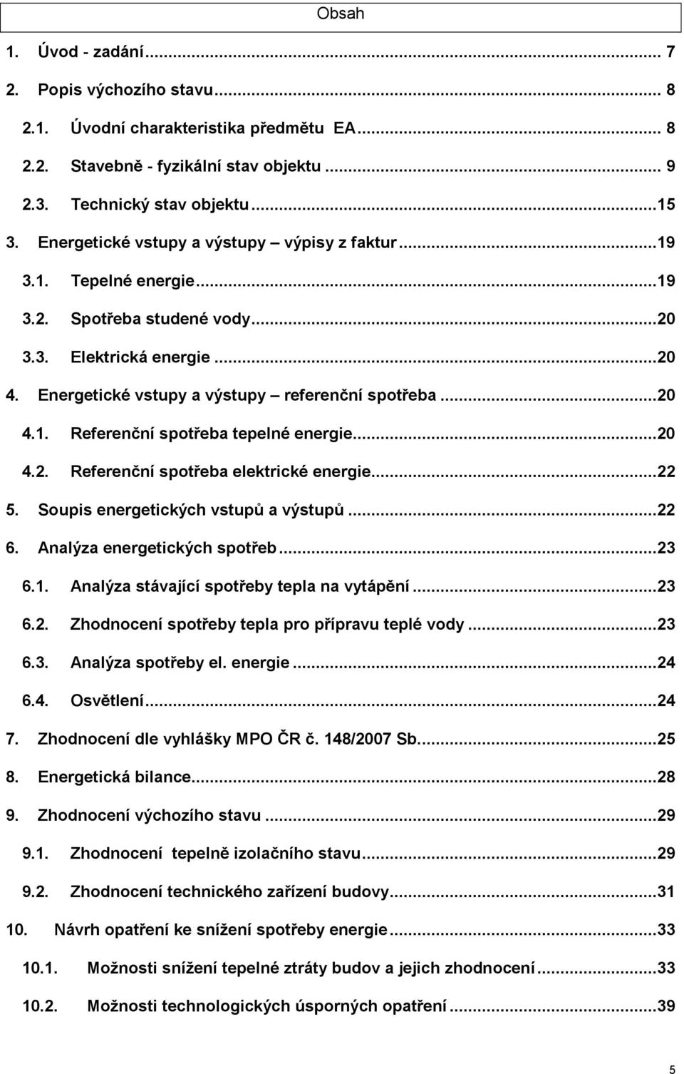 ..20 4.2. Referenční spotřeba elektrické energie...22 5. Soupis energetických vstupů a výstupů...22 6. Analýza energetických spotřeb...23 6.1. Analýza stávající spotřeby tepla na vytápění...23 6.2. Zhodnocení spotřeby tepla pro přípravu teplé vody.