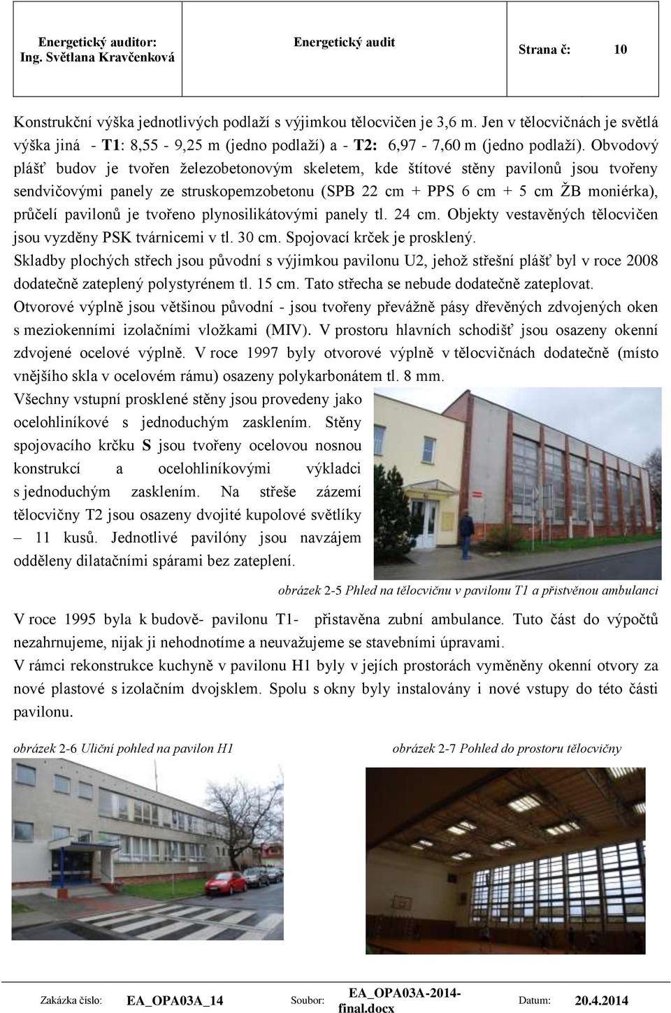 je tvořeno plynosilikátovými panely tl. 24 cm. Objekty vestavěných tělocvičen jsou vyzděny PSK tvárnicemi v tl. 30 cm. Spojovací krček je prosklený.