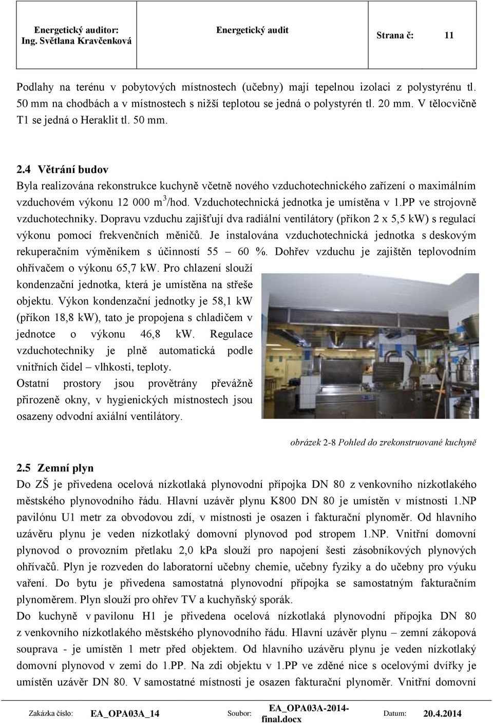 Vzduchotechnická jednotka je umístěna v 1.PP ve strojovně vzduchotechniky. Dopravu vzduchu zajišťují dva radiální ventilátory (příkon 2 x 5,5 kw) s regulací výkonu pomocí frekvenčních měničů.
