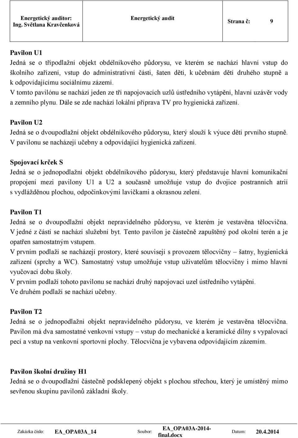 Dále se zde nachází lokální příprava TV pro hygienická zařízení. Pavilon U2 Jedná se o dvoupodlažní objekt obdélníkového půdorysu, který slouží k výuce dětí prvního stupně.