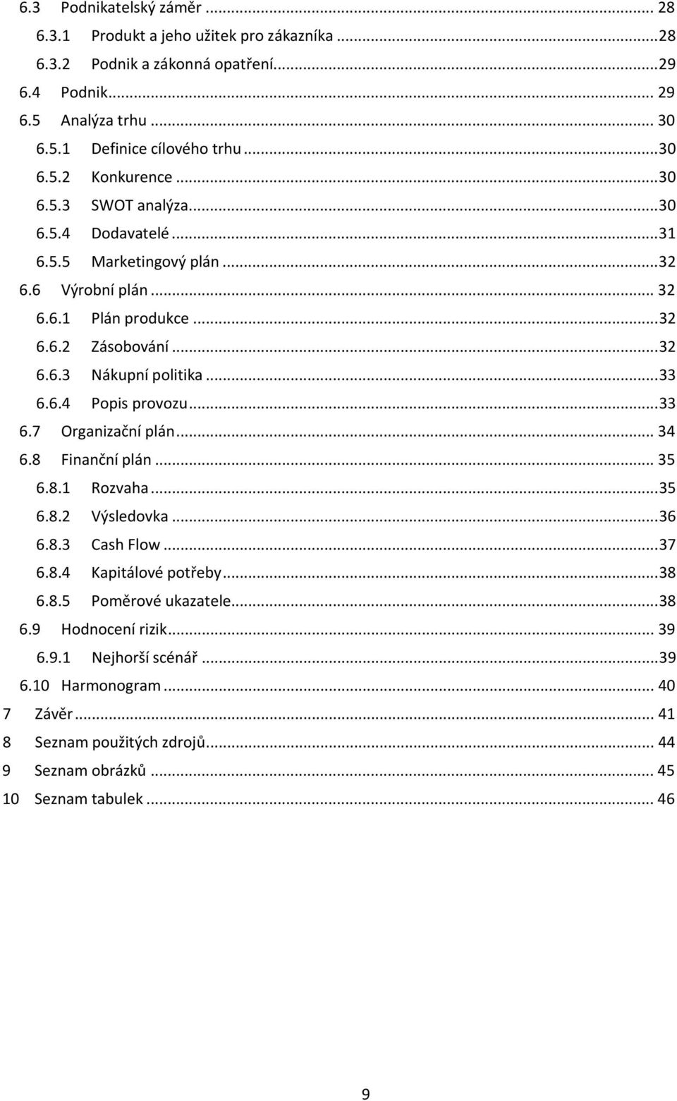 .. 33 6.7 Organizační plán... 34 6.8 Finanční plán... 35 6.8.1 Rozvaha... 35 6.8.2 Výsledovka... 36 6.8.3 Cash Flow... 37 6.8.4 Kapitálové potřeby... 38 6.8.5 Poměrové ukazatele... 38 6.9 Hodnocení rizik.