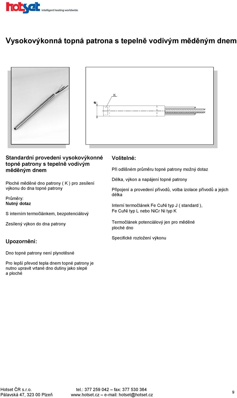 možný dotaz Délka, výkon a napájení topné patrony Připojení a provedení přívodů, volba izolace přívodů a jejich délka Interní termočlánek Fe CuNi typ J ( standard ), Fe CuNi typ L nebo NiCr Ni typ K