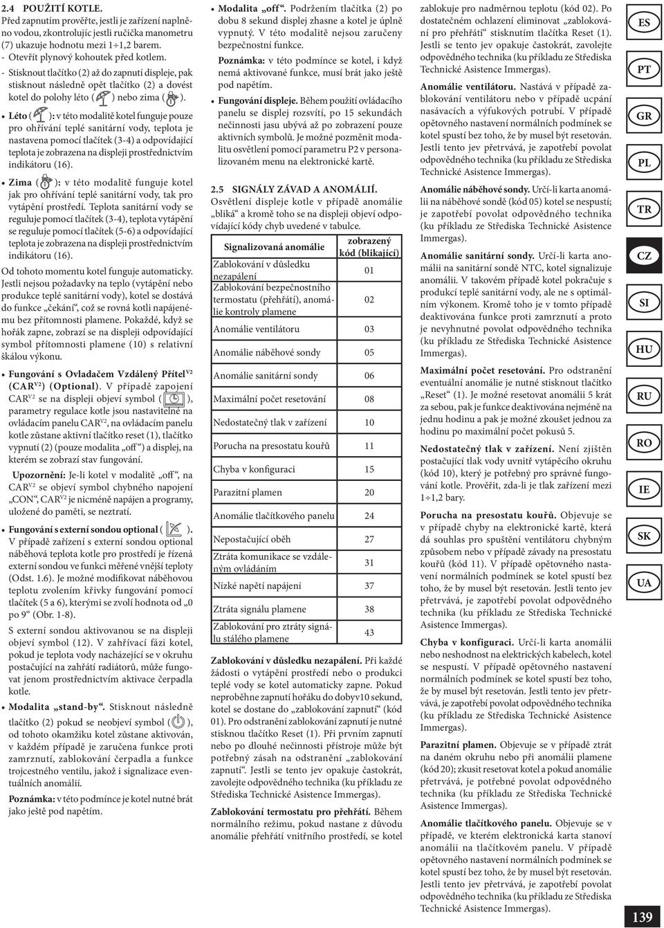 Léto ( ): v této modalitě kotel funguje pouze pro ohřívání teplé sanitární vody, teplota je nastavena pomocí tlačítek (3-4) a odpovídající teplota je zobrazena na displeji prostřednictvím indikátoru