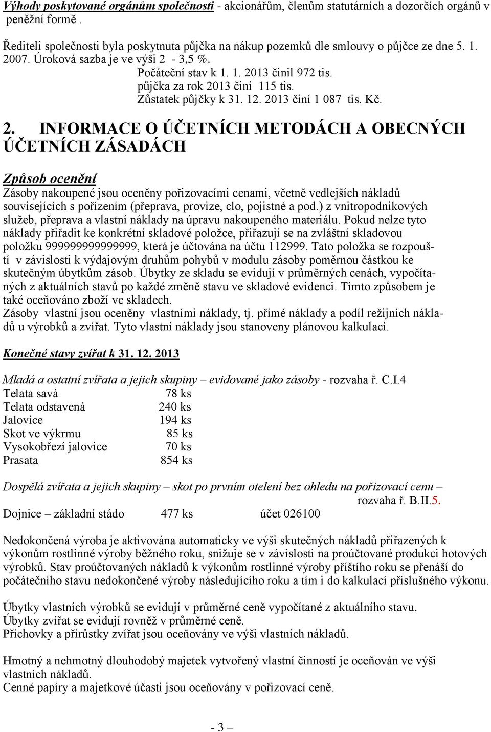 METODÁCH A OBECNÝCH ÚČETNÍCH ZÁSADÁCH Způsob ocenění Zásoby nakoupené jsou oceněny pořizovacími cenami, včetně vedlejších nákladů souvisejících s pořízením (přeprava, provize, clo, pojistné a pod.