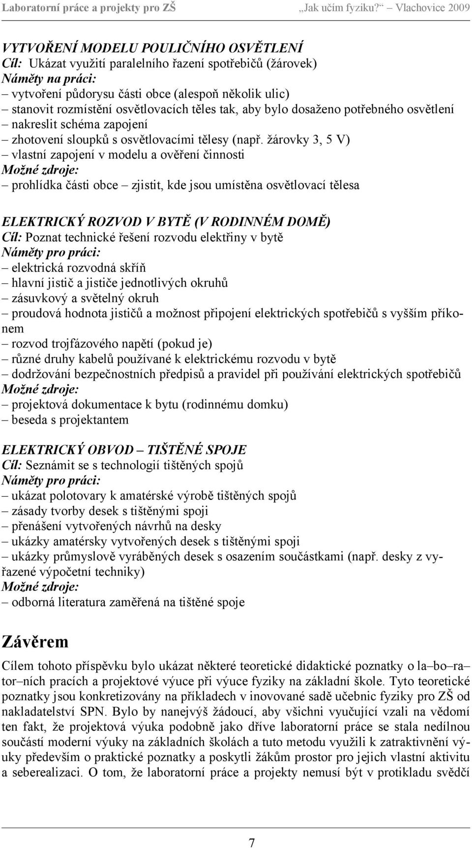 žárovky 3, 5 V) vlastní zapojení v modelu a ověření činnosti prohlídka části obce zjistit, kde jsou umístěna osvětlovací tělesa ELEKTRICKÝ ROZVOD V BYTĚ (V RODINNÉM DOMĚ) Cíl: Poznat technické řešení