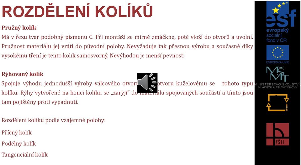 Nevýhodou je menší pevnost. Rýhovaný kolík Spojuje výhodu jednodušší výroby válcového otvoru proti otvoru kuželovému se tohoto typu kolíku.