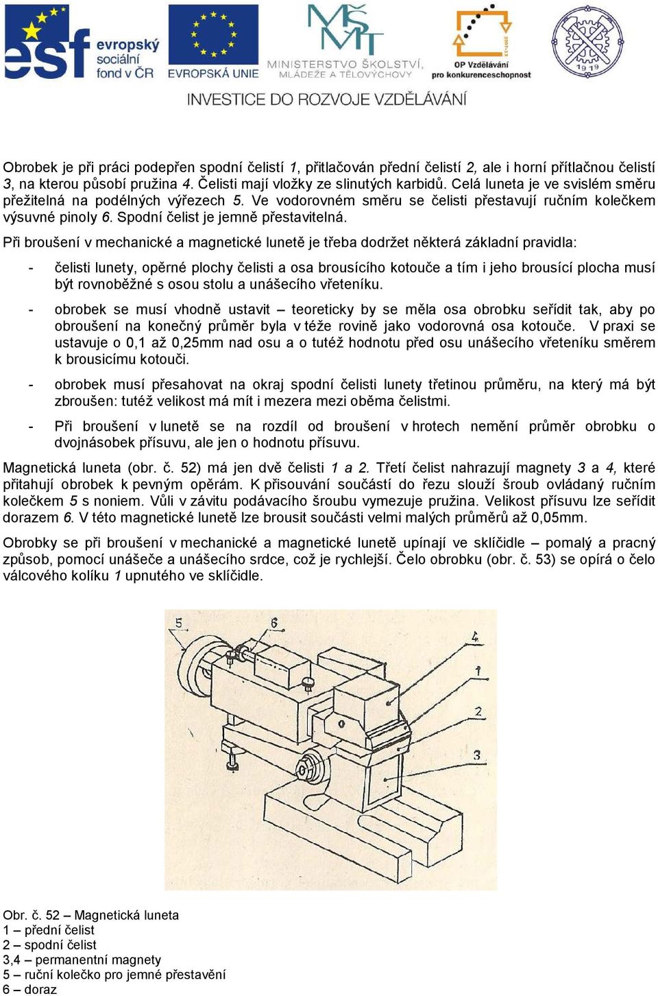 Při broušení v mechanické a magnetické lunetě je třeba dodržet některá základní pravidla: - čelisti lunety, opěrné plochy čelisti a osa brousícího kotouče a tím i jeho brousící plocha musí být