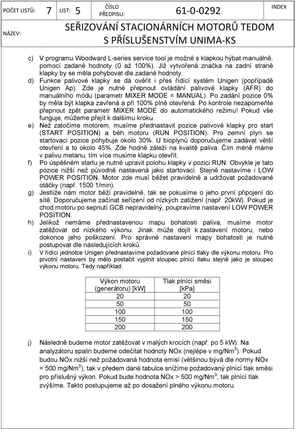 Zde je nutné přepnout ovládání palivové klapky (AFR) do manuálního módu (parametr MIXER MODE = MANUAL). Po zadání pozice 0% by měla být klapka zavřená a při 100% plně otevřená.