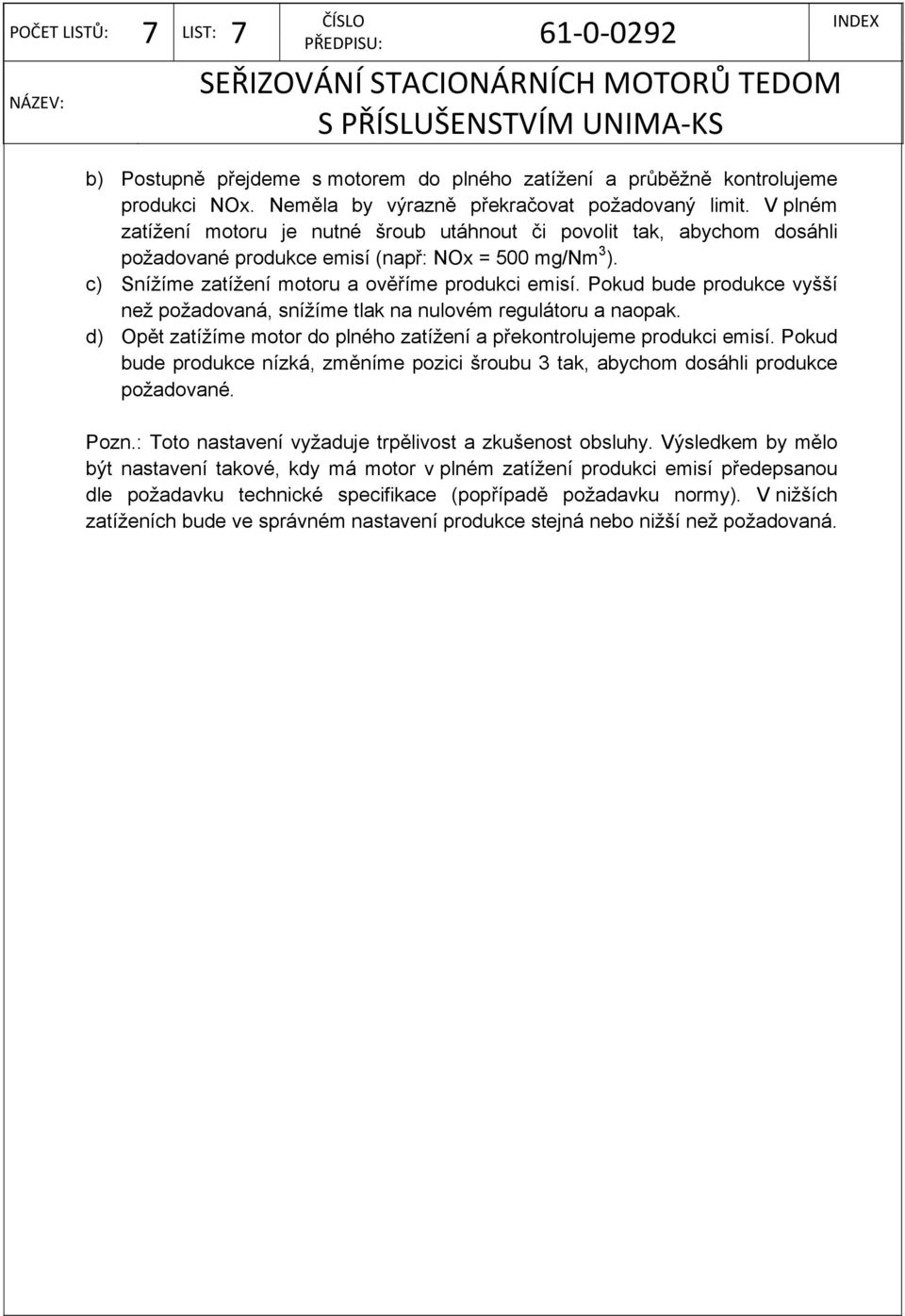 Pokud bude produkce vyšší než požadovaná, snížíme tlak na nulovém regulátoru a naopak. d) Opět zatížíme motor do plného zatížení a překontrolujeme produkci emisí.