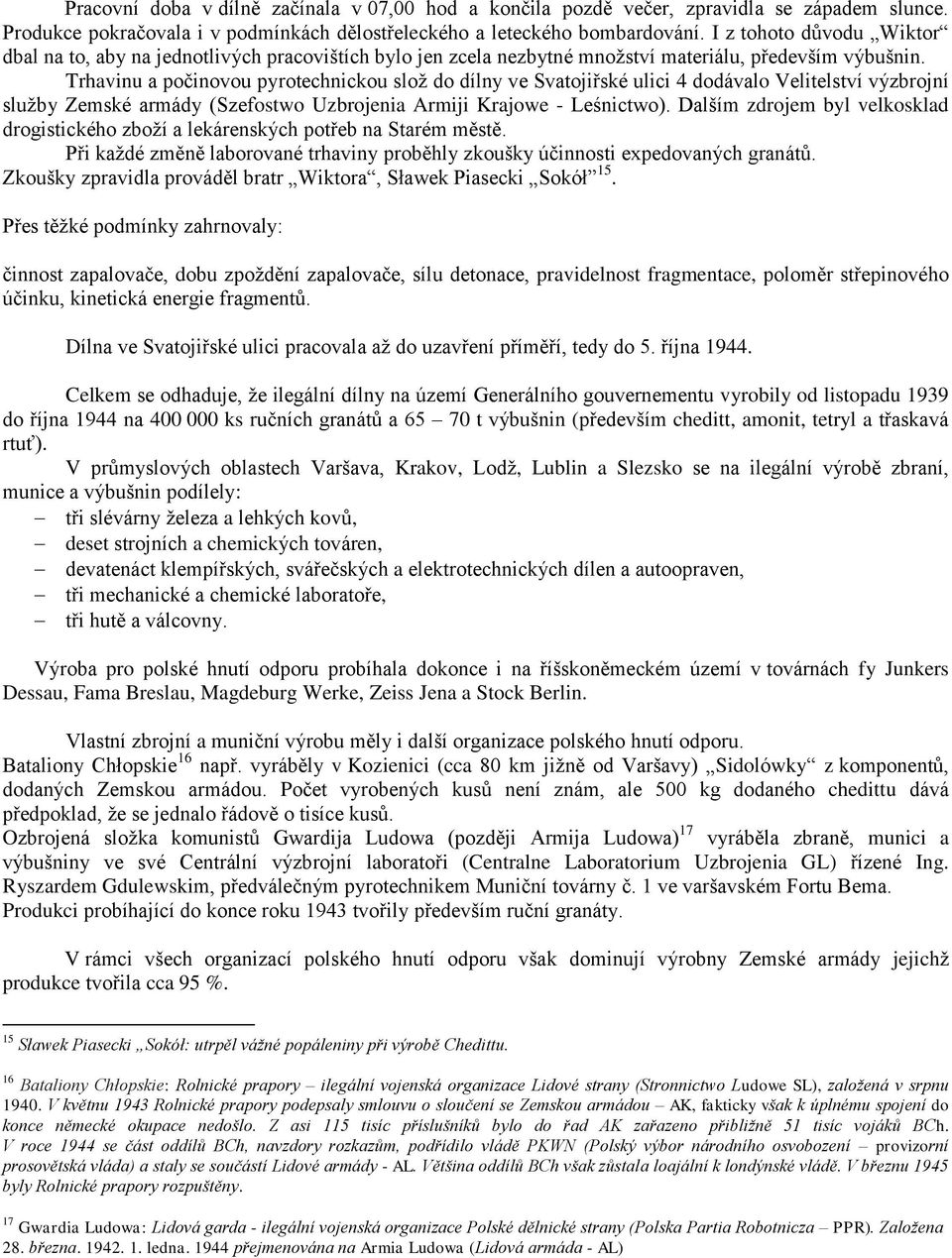 Trhavinu a počinovou pyrotechnickou slož do dílny ve Svatojiřské ulici 4 dodávalo Velitelství výzbrojní služby Zemské armády (Szefostwo Uzbrojenia Armiji Krajowe - Leśnictwo).