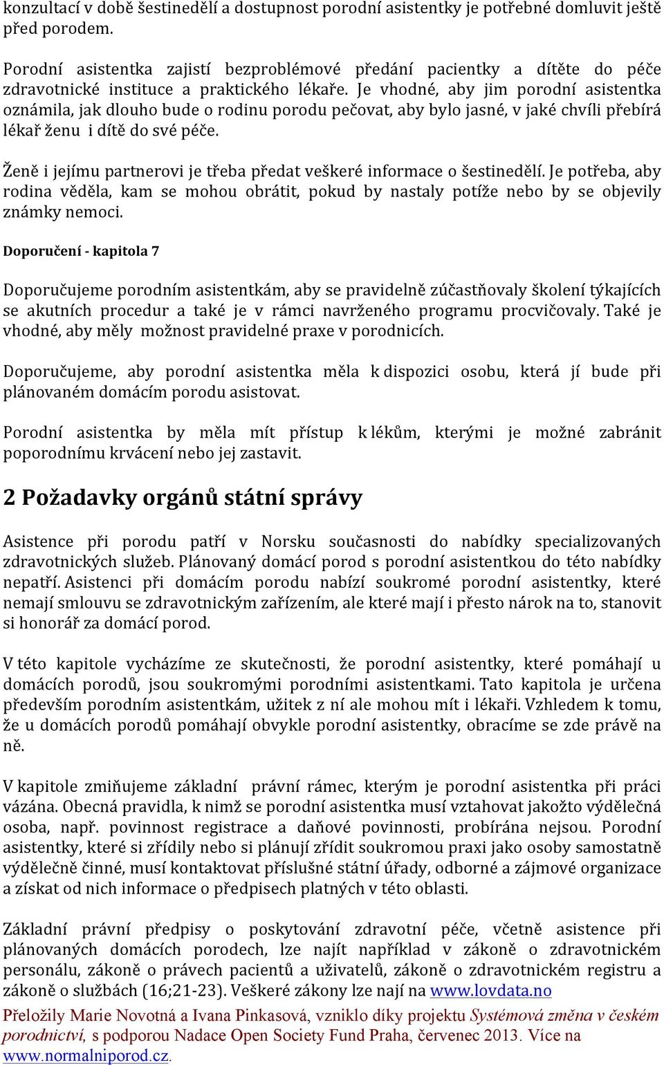 Je vhodné, aby jim porodní asistentka oznámila, jak dlouho bude o rodinu porodu pečovat, aby bylo jasné, v jaké chvíli přebírá lékař ženu i dítě do své péče.