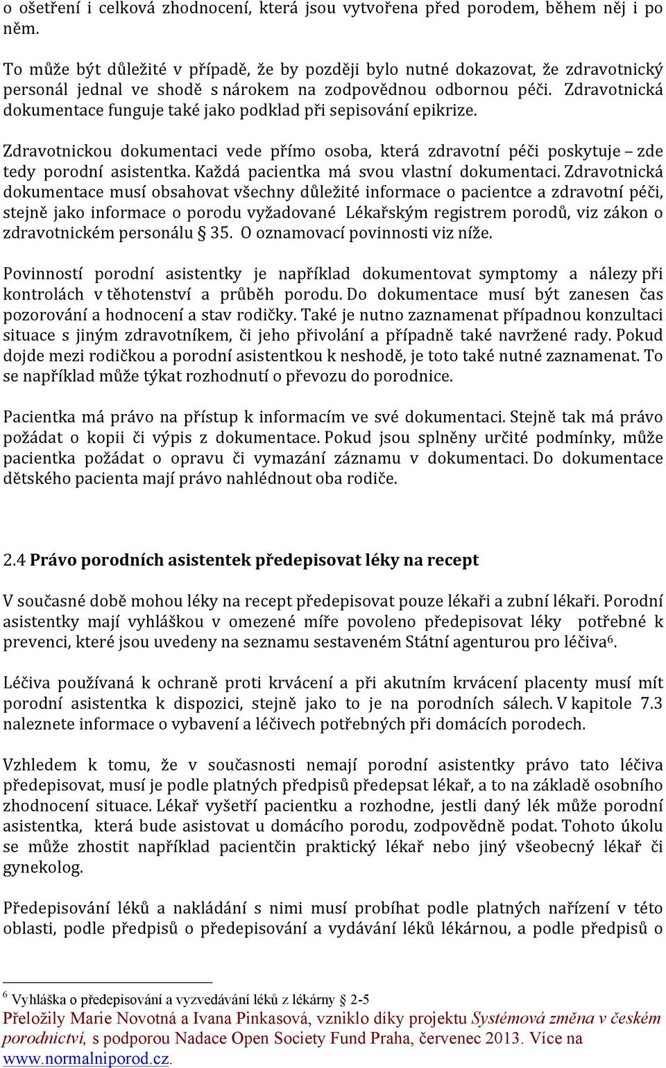 Zdravotnická dokumentace funguje také jako podklad při sepisování epikrize. Zdravotnickou dokumentaci vede přímo osoba, která zdravotní péči poskytuje zde tedy porodní asistentka.