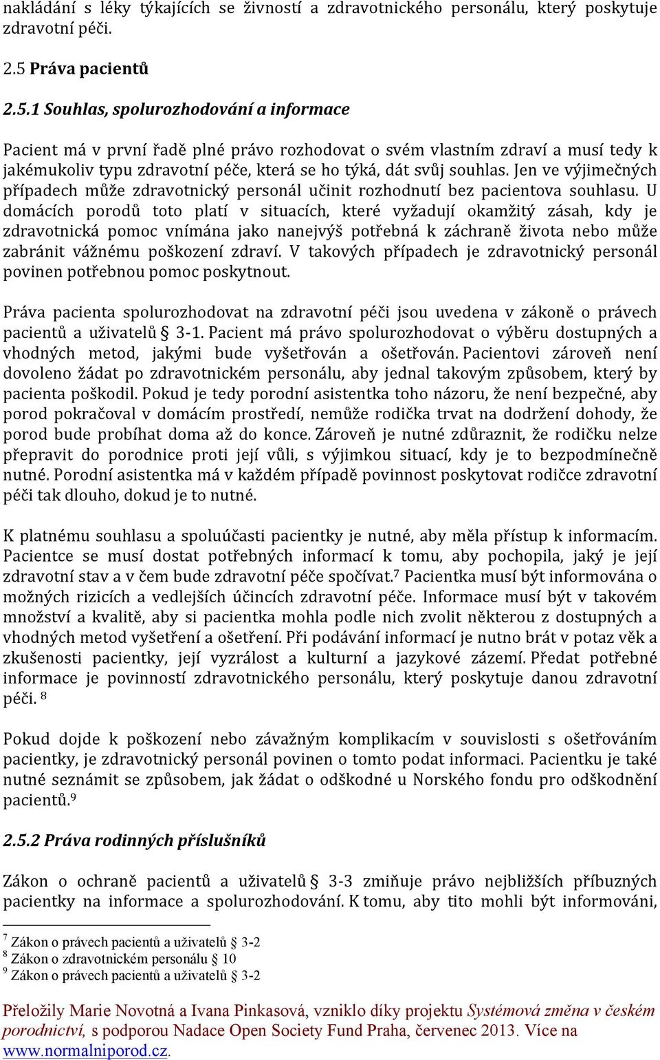 1 Souhlas, spolurozhodování a informace Pacient má v první řadě plné právo rozhodovat o svém vlastním zdraví a musí tedy k jakémukoliv typu zdravotní péče, která se ho týká, dát svůj souhlas.