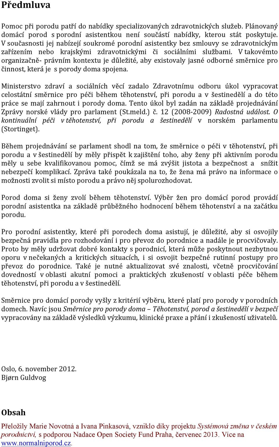 V takovémto organizačně- právním kontextu je důležité, aby existovaly jasné odborné směrnice pro činnost, která je s porody doma spojena.