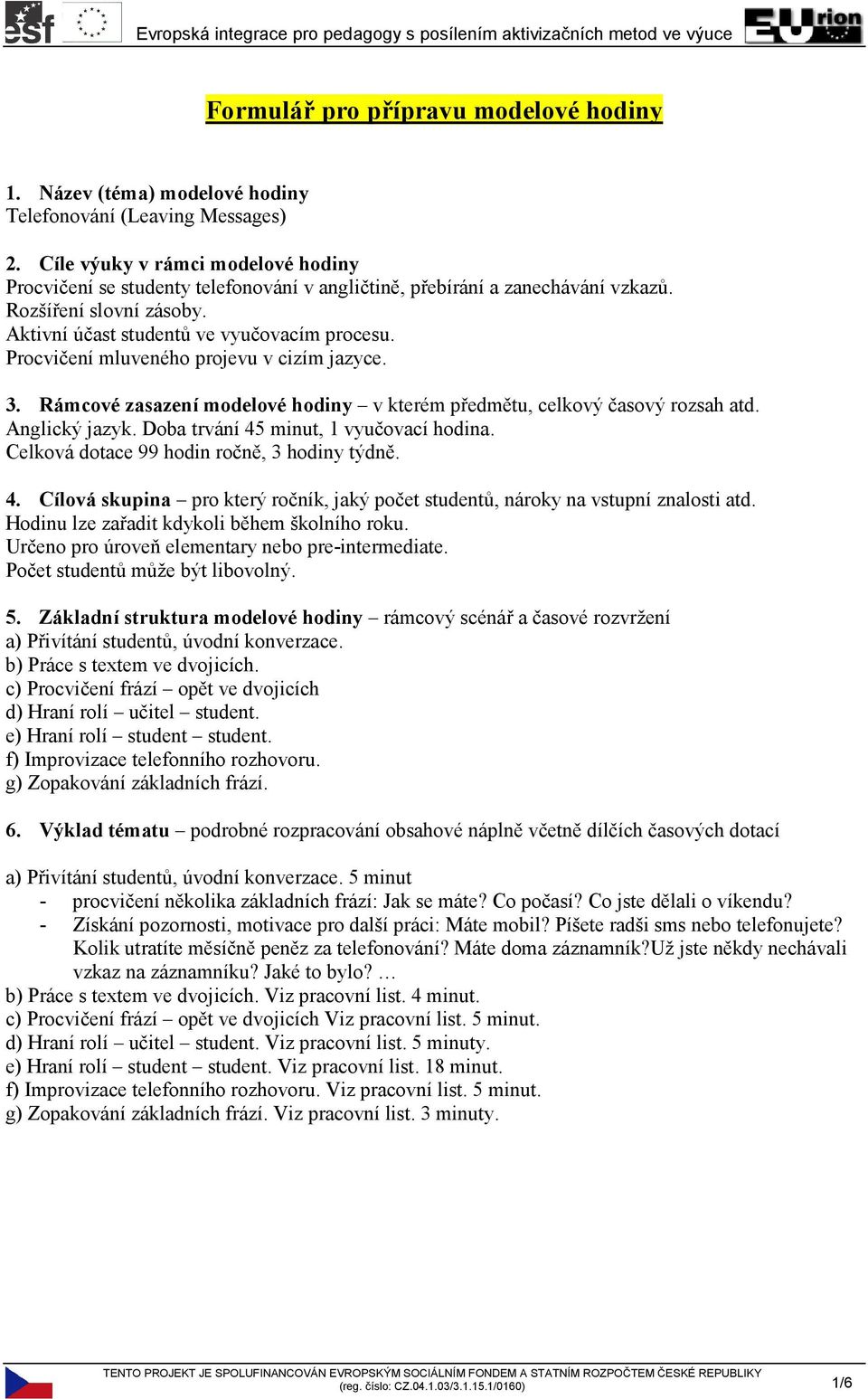 Procvičení mluveného projevu v cizím jazyce. 3. Rámcové zasazení modelové hodiny v kterém předmětu, celkový časový rozsah atd. Anglický jazyk. Doba trvání 45 minut, 1 vyučovací hodina.