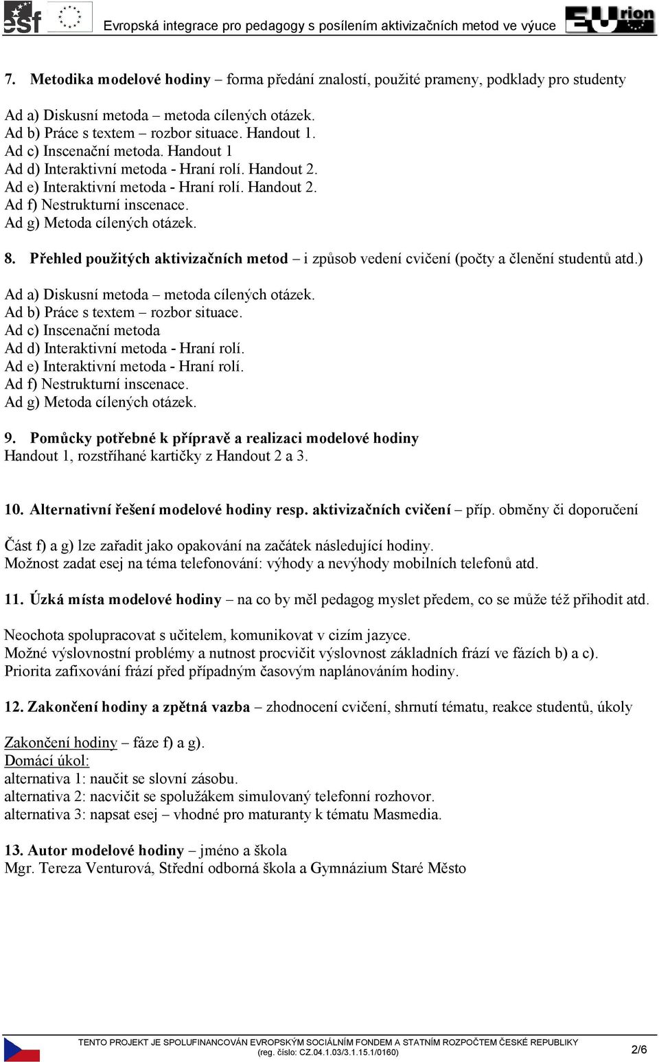 Přehled použitých aktivizačních metod i způsob vedení cvičení (počty a členění studentů atd.) Ad a) Diskusní metoda metoda cílených otázek. Ad b) Práce s textem rozbor situace.