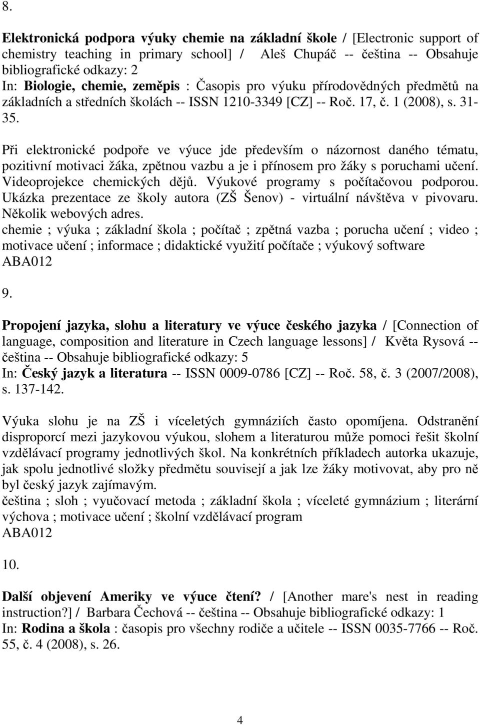 Pi elektronické podpoe ve výuce jde pedevším o názornost daného tématu, pozitivní motivaci žáka, zptnou vazbu a je i pínosem pro žáky s poruchami uení. Videoprojekce chemických dj.