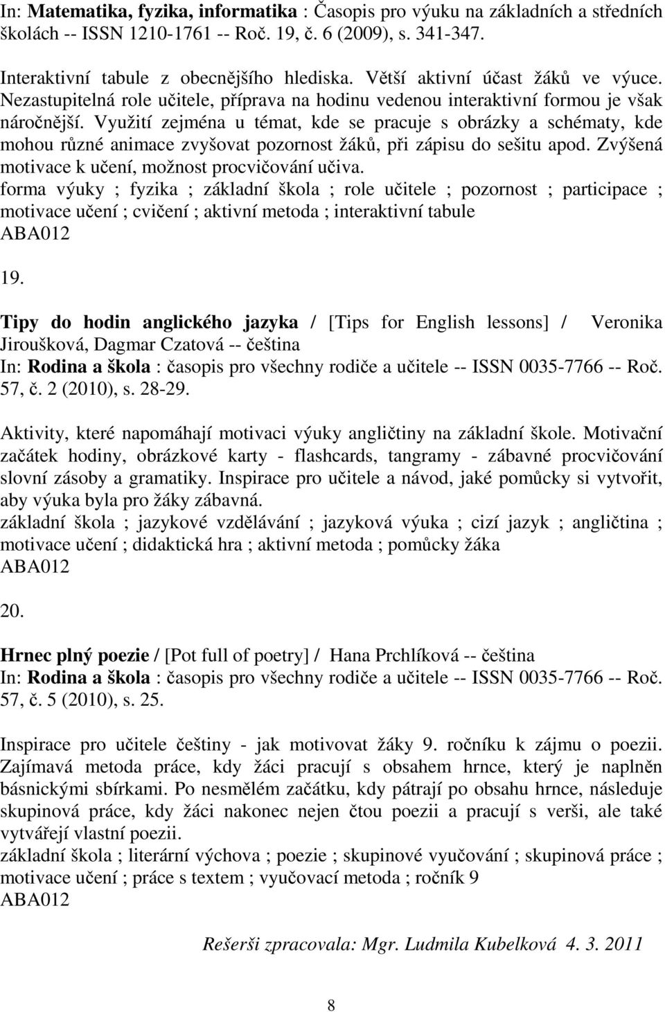 Využití zejména u témat, kde se pracuje s obrázky a schématy, kde mohou rzné animace zvyšovat pozornost žák, pi zápisu do sešitu apod. Zvýšená motivace k uení, možnost procviování uiva.