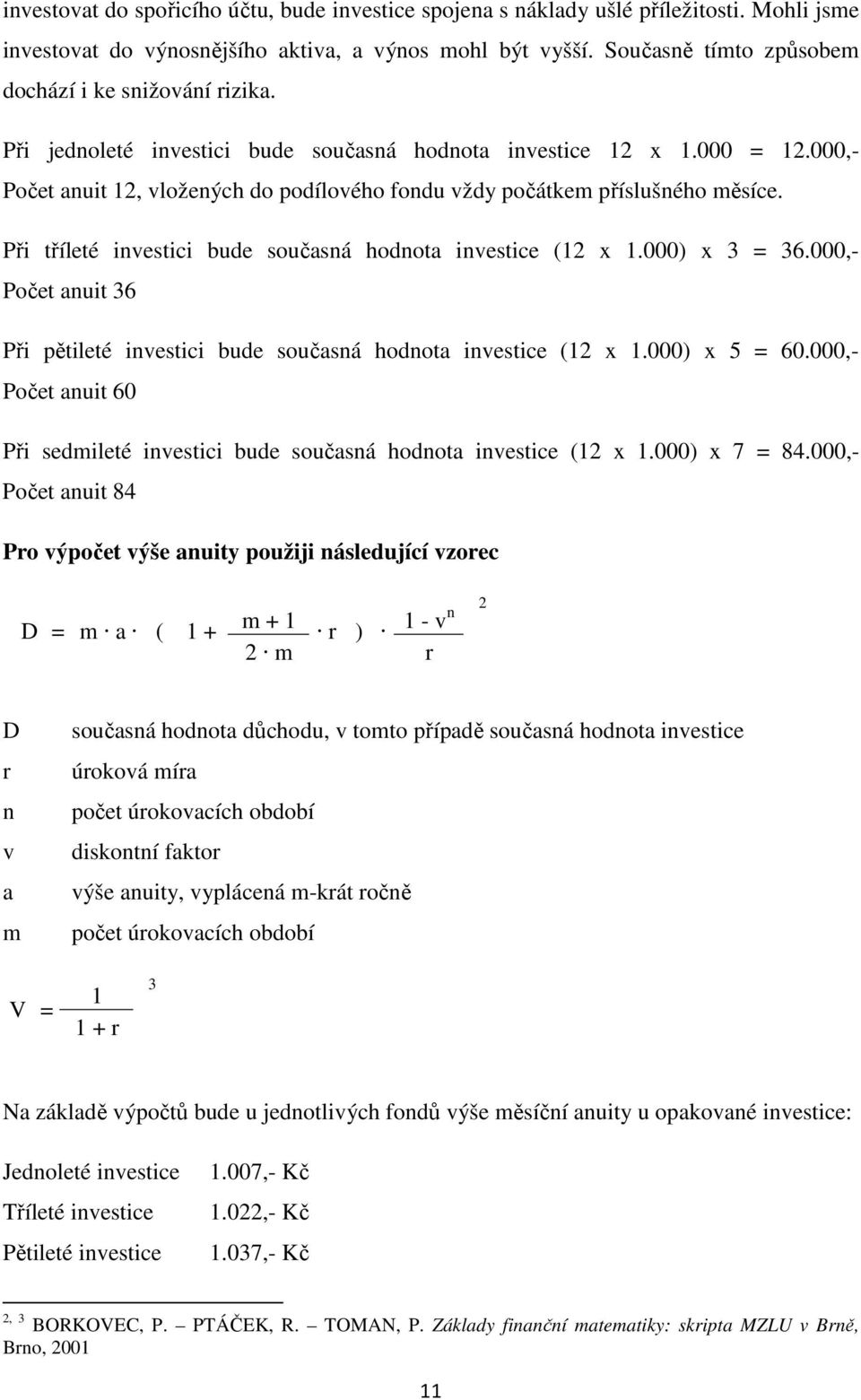 000,- Počet anuit 12, vložených do podílového fondu vždy počátkem příslušného měsíce. Při tříleté investici bude současná hodnota investice (12 x 1.000) x 3 = 36.