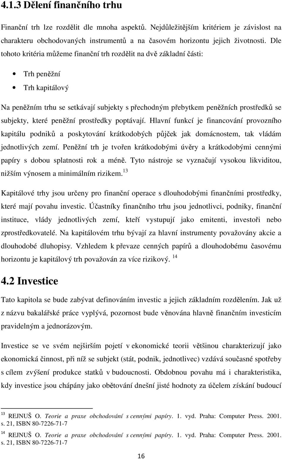 které peněžní prostředky poptávají. Hlavní funkcí je financování provozního kapitálu podniků a poskytování krátkodobých půjček jak domácnostem, tak vládám jednotlivých zemí.