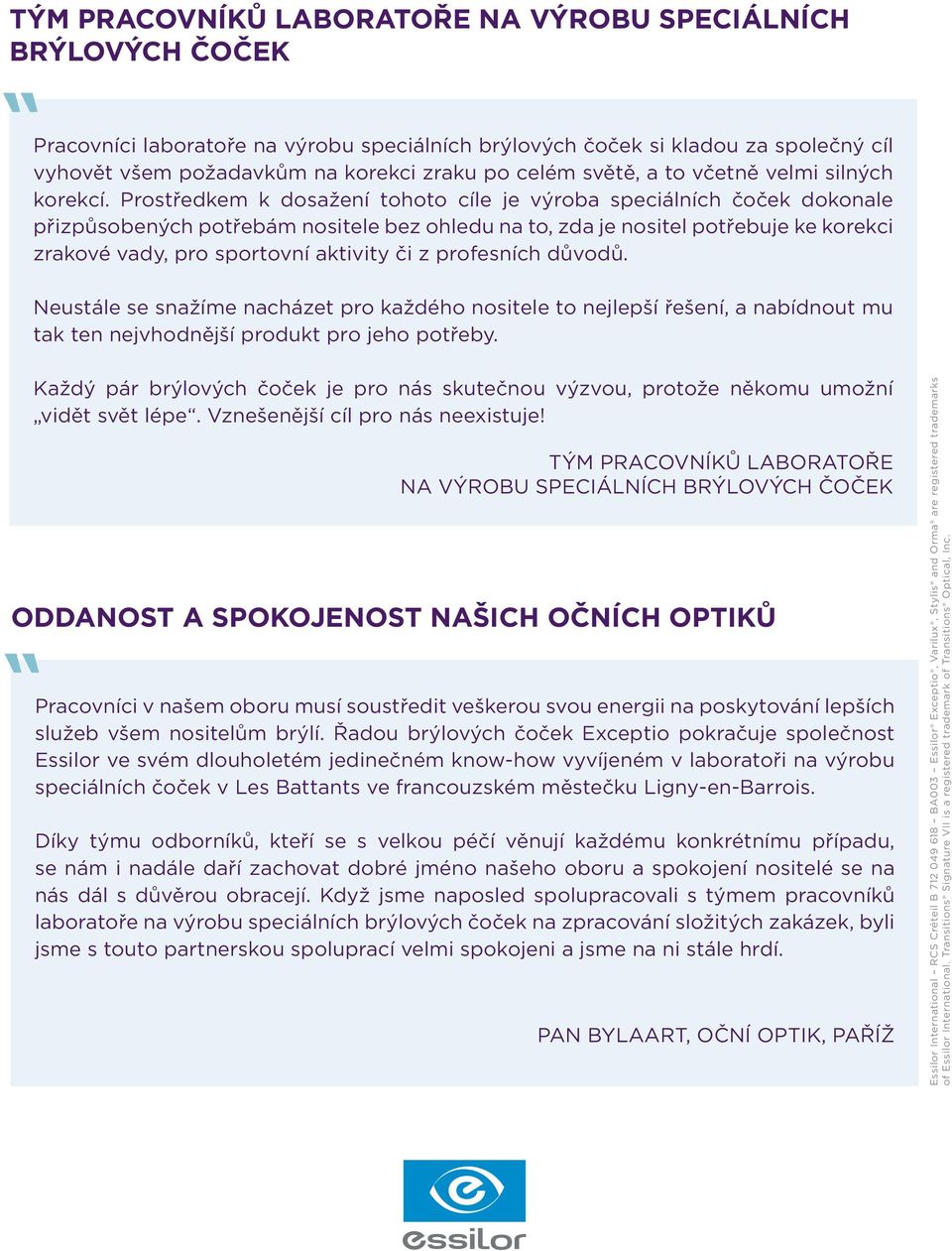 Prostředkem k dosažení tohoto cíle je výroba speciálních čoček dokonale přizpůsobených potřebám nositele bez ohledu na to, zda je nositel potřebuje ke korekci zrakové vady, pro sportovní aktivity či