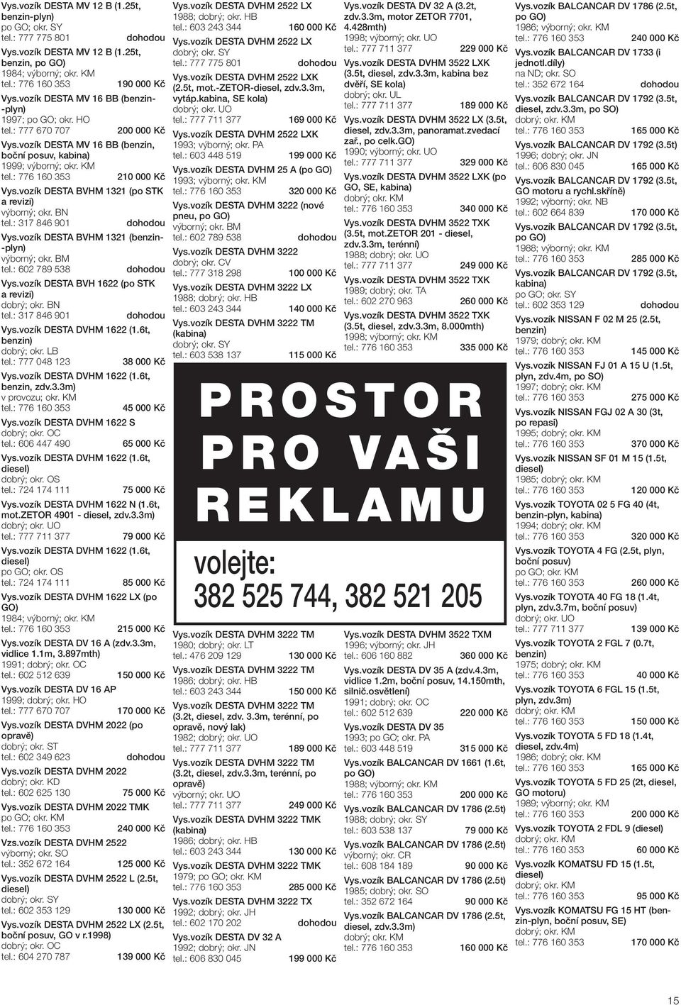 : 317 846 901 Vys.vozík DESTA BVHM 1321 (benzin- -plyn) výborný; okr. BM tel.: 602 789 538 Vys.vozík DESTA BVH 1622 (po STK a revizi) dobrý; okr. BN tel.: 317 846 901 Vys.vozík DESTA DVHM 1622 (1.