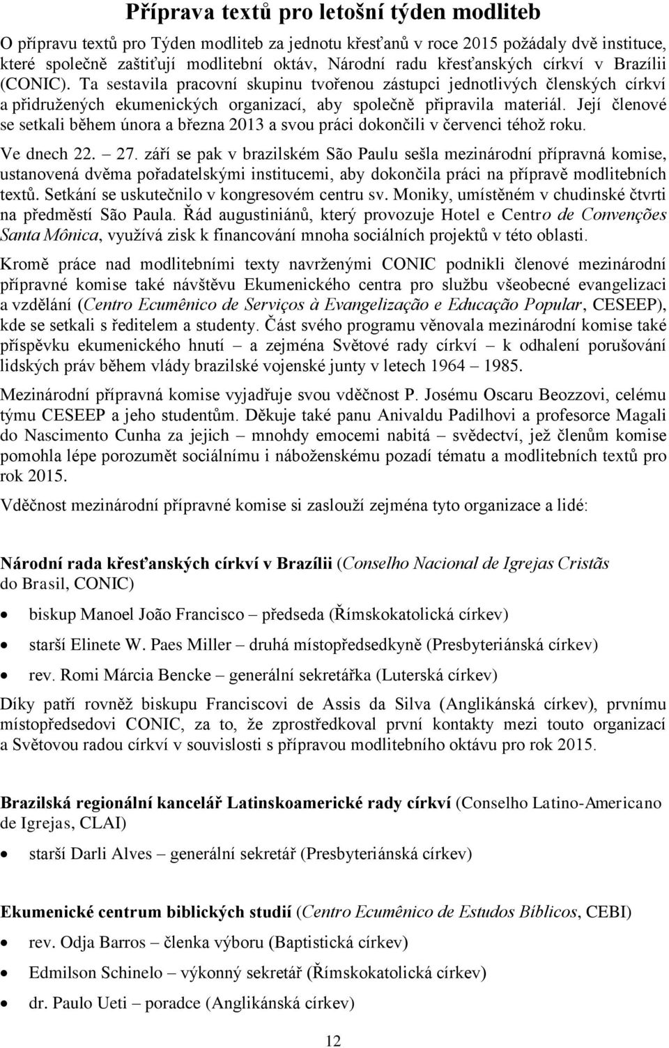 Její členové se setkali během února a března 2013 a svou práci dokončili v červenci téhož roku. Ve dnech 22. 27.