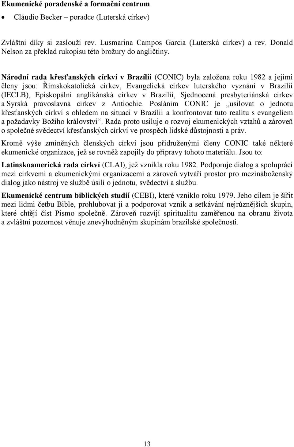 Národní rada křesťanských církví v Brazílii (CONIC) byla založena roku 1982 a jejími členy jsou: Římskokatolická církev, Evangelická církev luterského vyznání v Brazílii (IECLB), Episkopální