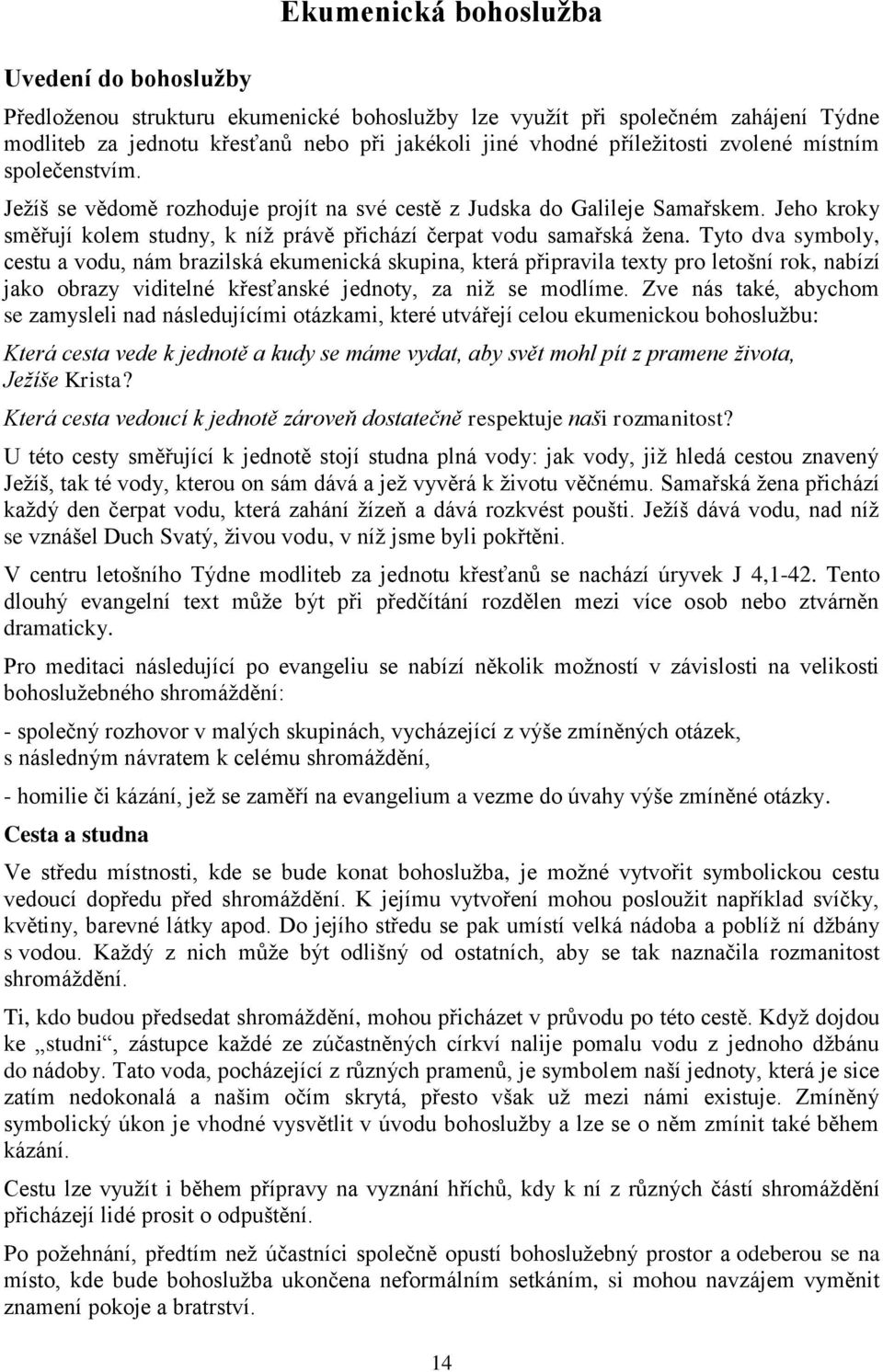 Tyto dva symboly, cestu a vodu, nám brazilská ekumenická skupina, která připravila texty pro letošní rok, nabízí jako obrazy viditelné křesťanské jednoty, za niž se modlíme.