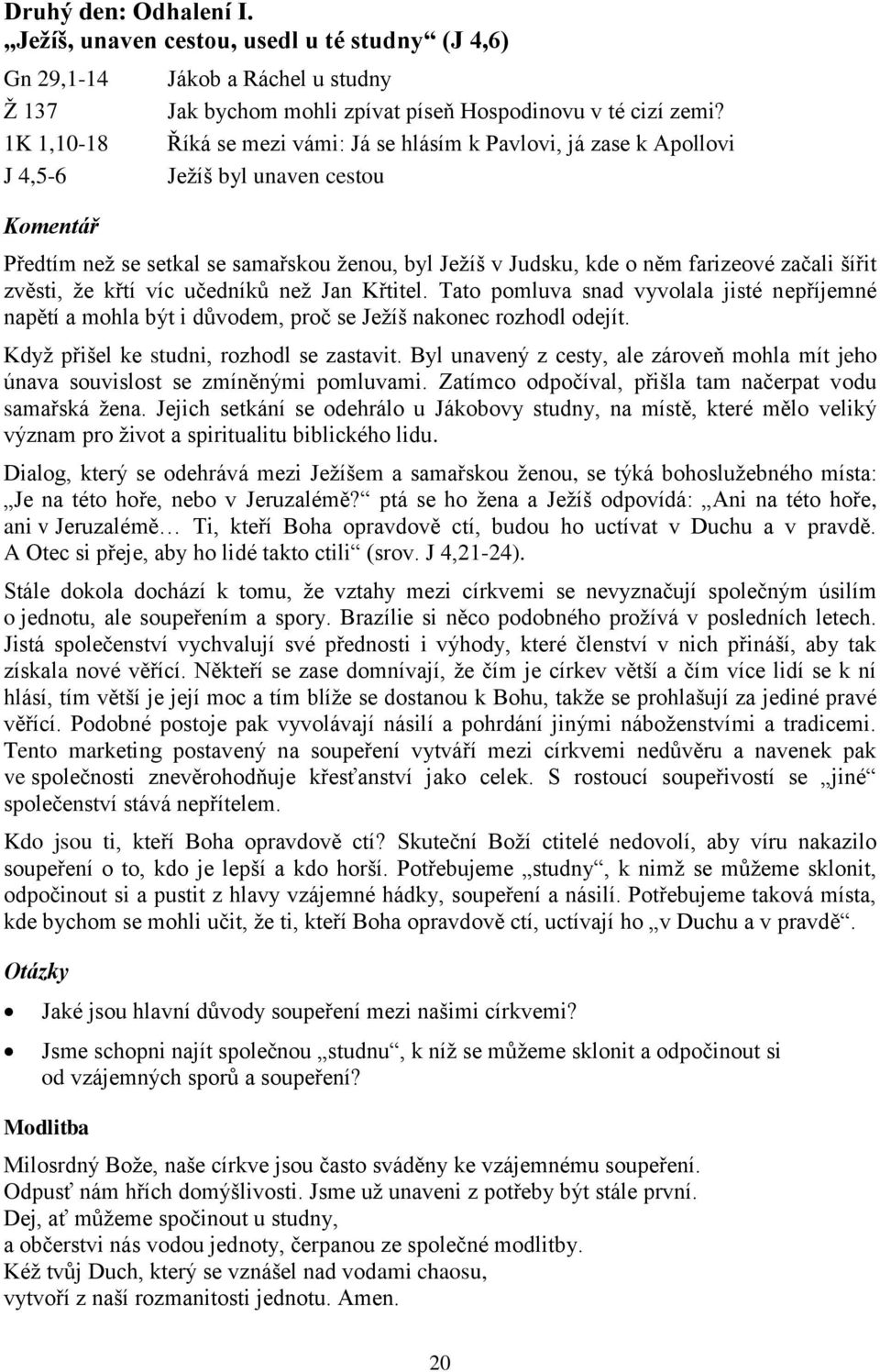 víc učedníků než Jan Křtitel. Tato pomluva snad vyvolala jisté nepříjemné napětí a mohla být i důvodem, proč se Ježíš nakonec rozhodl odejít. Když přišel ke studni, rozhodl se zastavit.