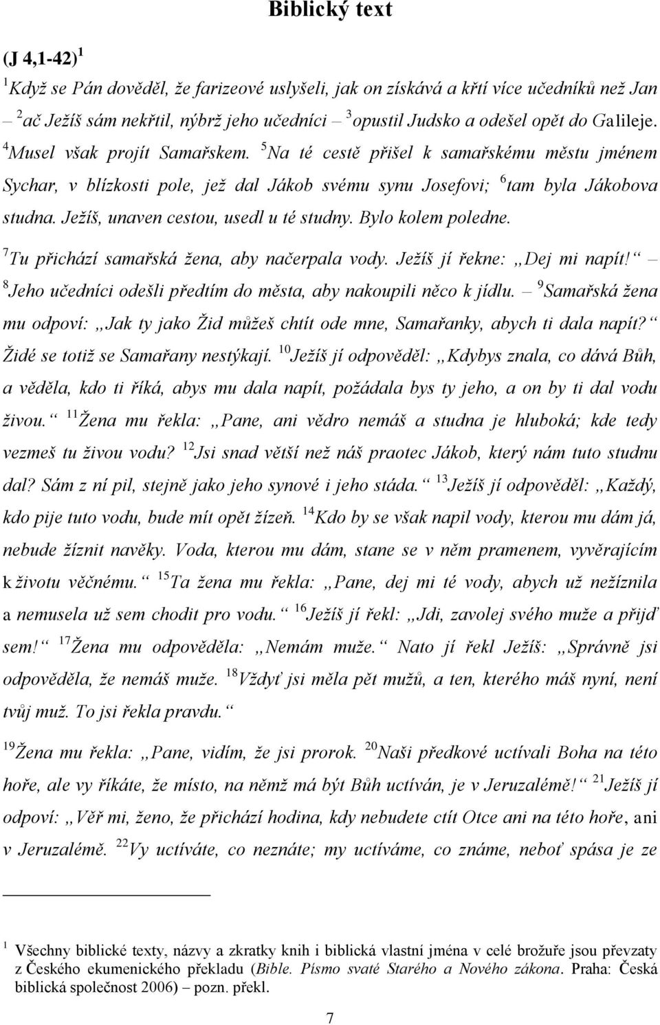 Ježíš, unaven cestou, usedl u té studny. Bylo kolem poledne. 7 Tu přichází samařská žena, aby načerpala vody. Ježíš jí řekne: Dej mi napít!