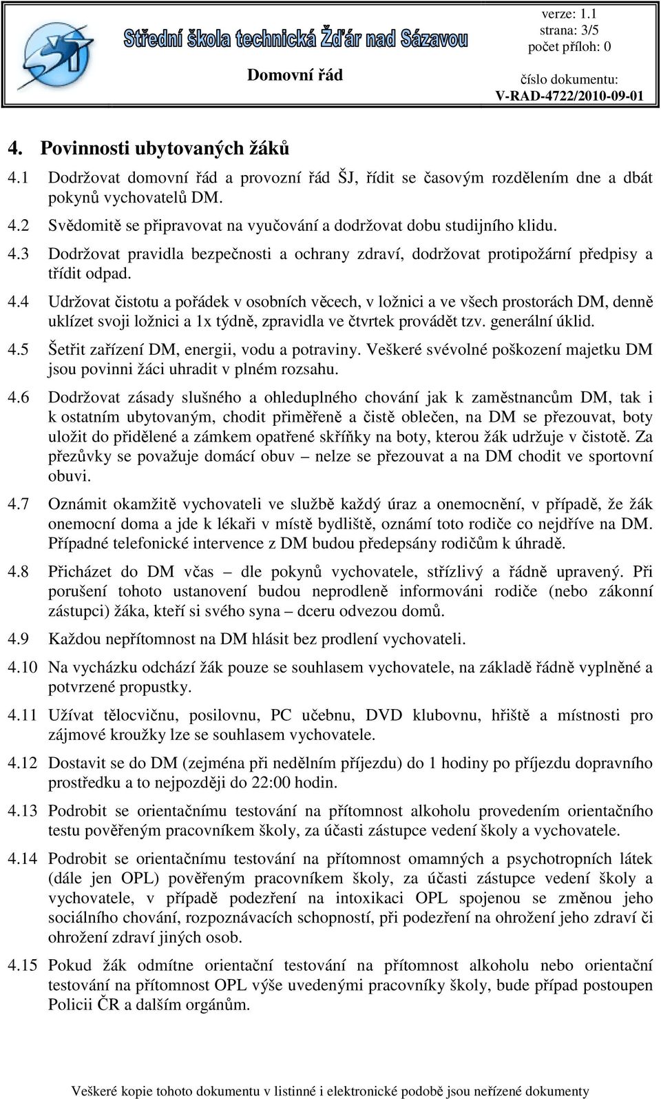 4 Udržovat čistotu a pořádek v osobních věcech, v ložnici a ve všech prostorách DM, denně uklízet svoji ložnici a 1x týdně, zpravidla ve čtvrtek provádět tzv. generální úklid. 4.