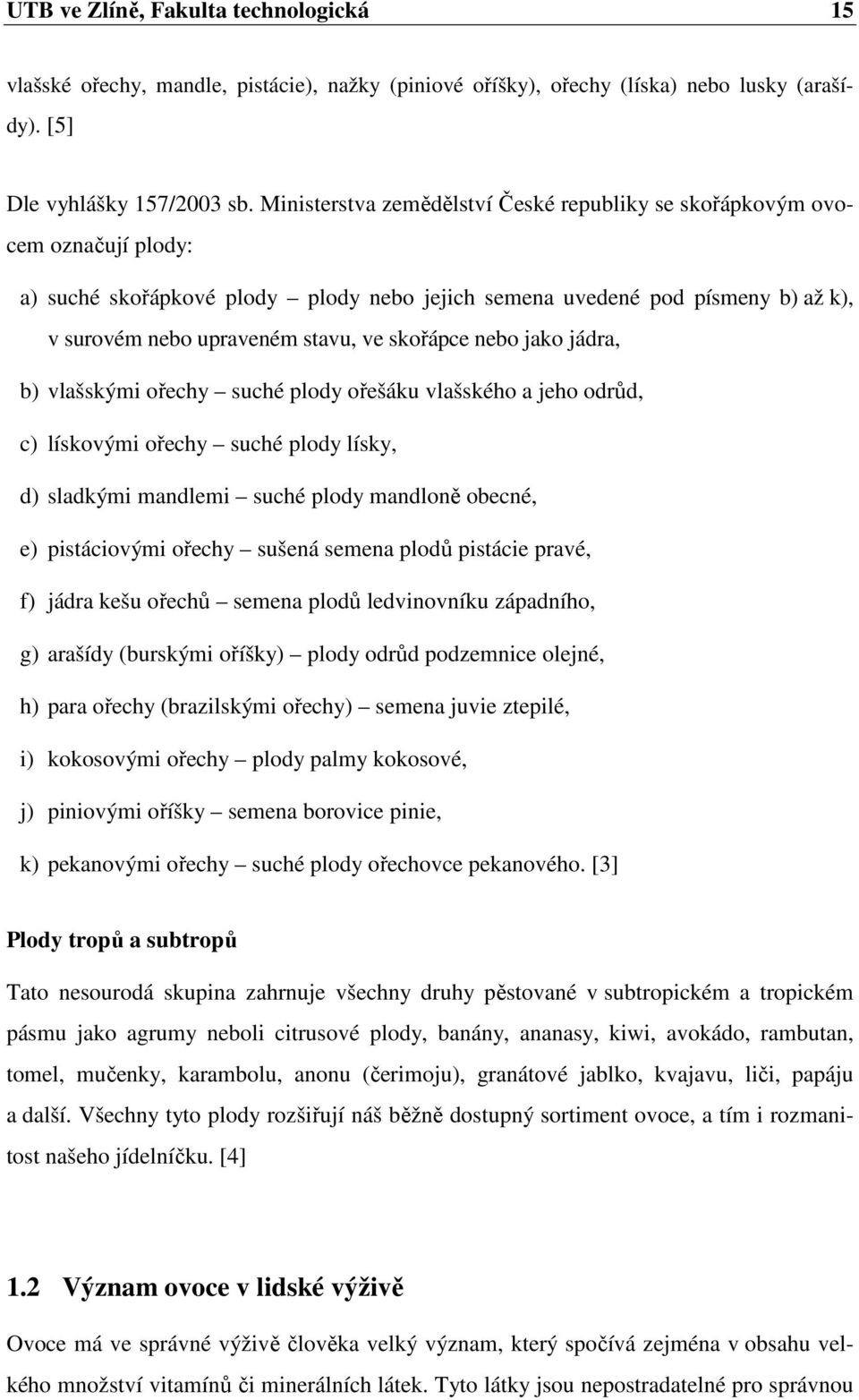 skořápce nebo jako jádra, b) vlašskými ořechy suché plody ořešáku vlašského a jeho odrůd, c) lískovými ořechy suché plody lísky, d) sladkými mandlemi suché plody mandloně obecné, e) pistáciovými