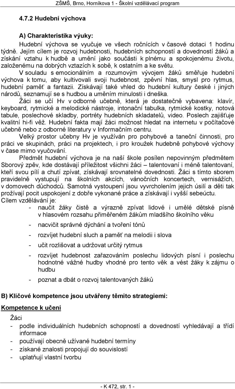 ostatním a ke světu. V souladu s emocionálním a rozumovým vývojem žáků směřuje hudební výchova k tomu, aby kultivovali svoji hudebnost, zpěvní hlas, smysl pro rytmus, hudební paměť a fantazii.