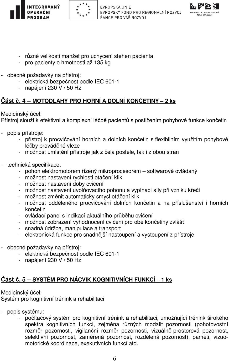 dolních končetin s flexibilním využitím pohybové léčby prováděné vleže - možnost umístění přístroje jak z čela postele, tak i z obou stran - technická specifikace: - pohon elektromotorem řízený